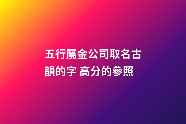 五行屬金公司取名古韻的字 高分的參照-第1張-公司起名-玄機派
